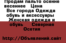 Продам пальто осенне весеннее › Цена ­ 3 000 - Все города Одежда, обувь и аксессуары » Женская одежда и обувь   . Северная Осетия